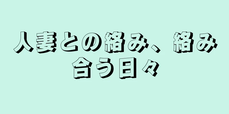 人妻との絡み、絡み合う日々