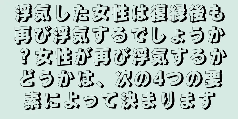 浮気した女性は復縁後も再び浮気するでしょうか？女性が再び浮気するかどうかは、次の4つの要素によって決まります