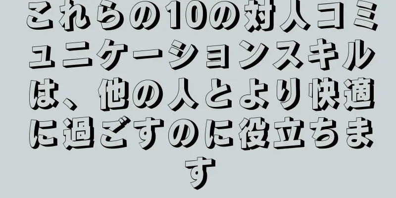 これらの10の対人コミュニケーションスキルは、他の人とより快適に過ごすのに役立ちます