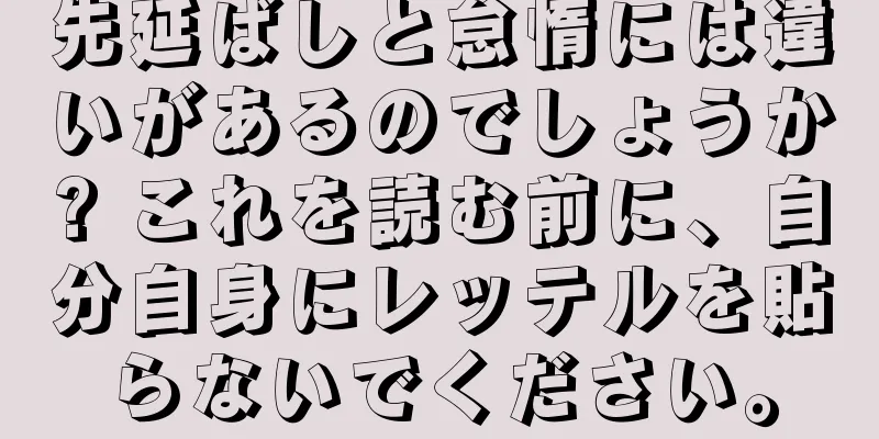 先延ばしと怠惰には違いがあるのでしょうか? これを読む前に、自分自身にレッテルを貼らないでください。