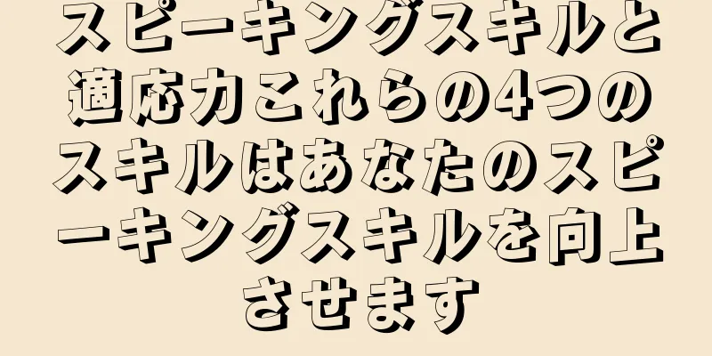 スピーキングスキルと適応力これらの4つのスキルはあなたのスピーキングスキルを向上させます