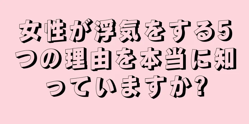 女性が浮気をする5つの理由を本当に知っていますか?