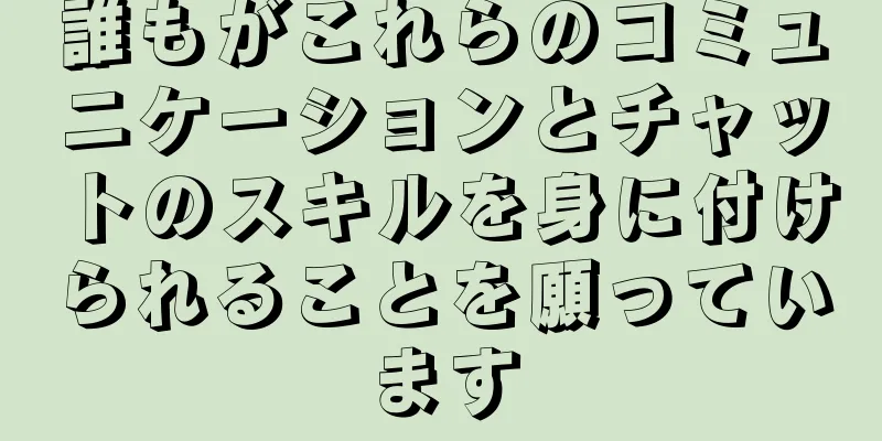 誰もがこれらのコミュニケーションとチャットのスキルを身に付けられることを願っています