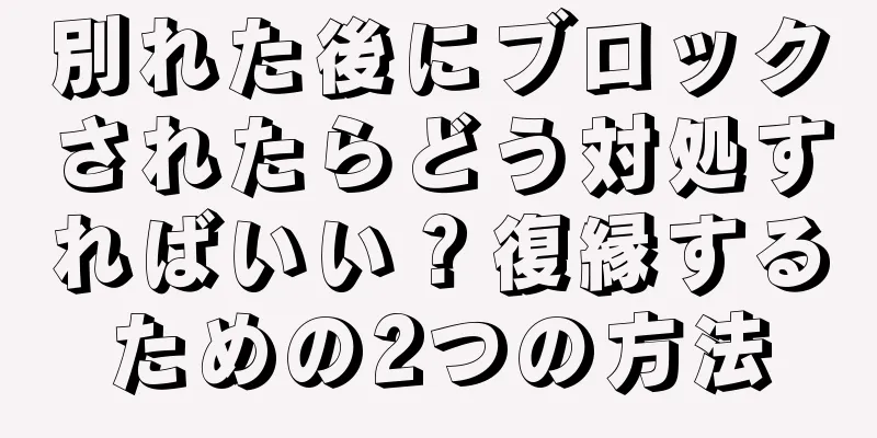 別れた後にブロックされたらどう対処すればいい？復縁するための2つの方法