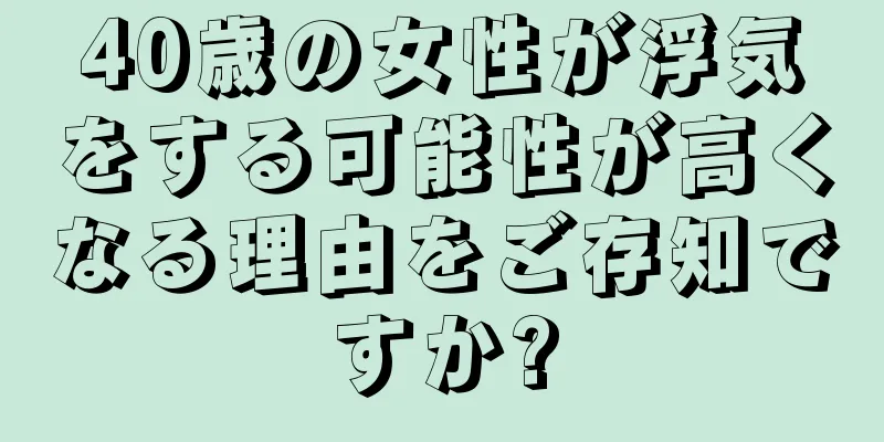 40歳の女性が浮気をする可能性が高くなる理由をご存知ですか?