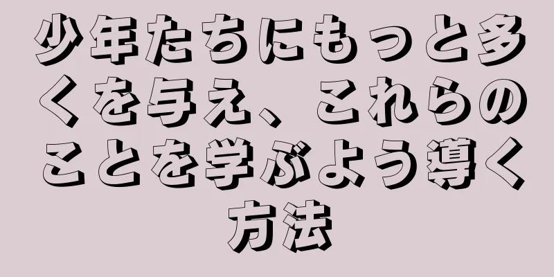 少年たちにもっと多くを与え、これらのことを学ぶよう導く方法