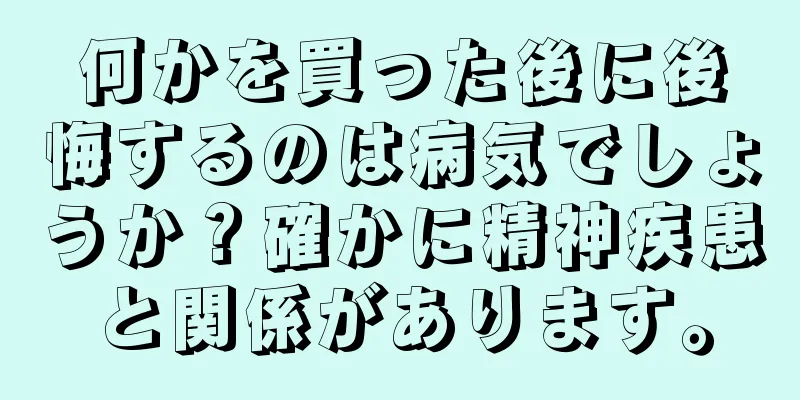 何かを買った後に後悔するのは病気でしょうか？確かに精神疾患と関係があります。