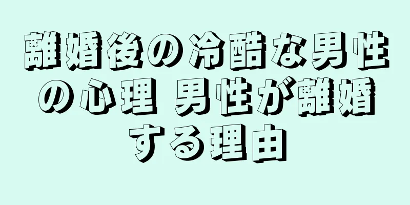 離婚後の冷酷な男性の心理 男性が離婚する理由
