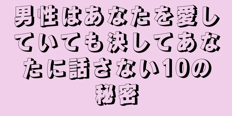 男性はあなたを愛していても決してあなたに話さない10の秘密