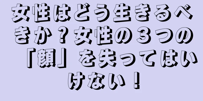 女性はどう生きるべきか？女性の３つの「顔」を失ってはいけない！