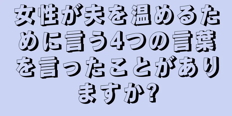 女性が夫を温めるために言う4つの言葉を言ったことがありますか?