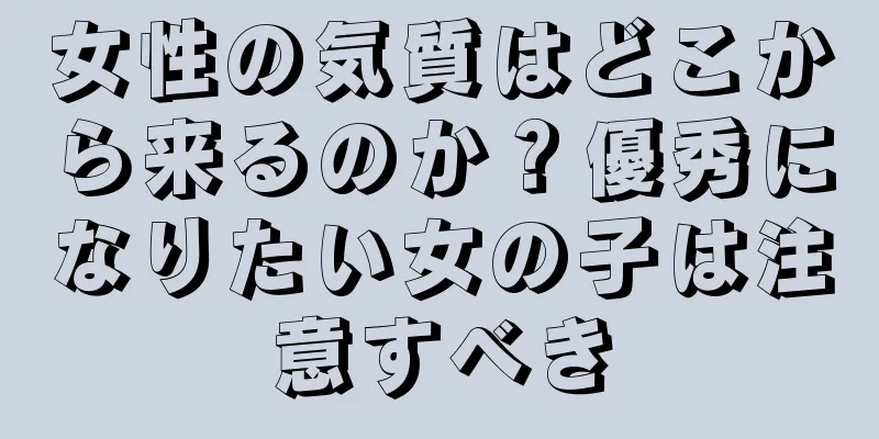 女性の気質はどこから来るのか？優秀になりたい女の子は注意すべき