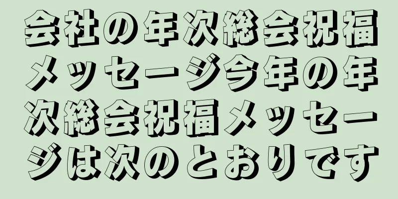会社の年次総会祝福メッセージ今年の年次総会祝福メッセージは次のとおりです