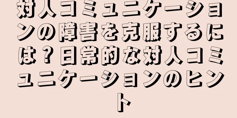 対人コミュニケーションの障害を克服するには？日常的な対人コミュニケーションのヒント