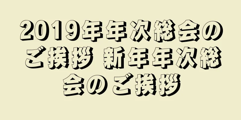 2019年年次総会のご挨拶 新年年次総会のご挨拶
