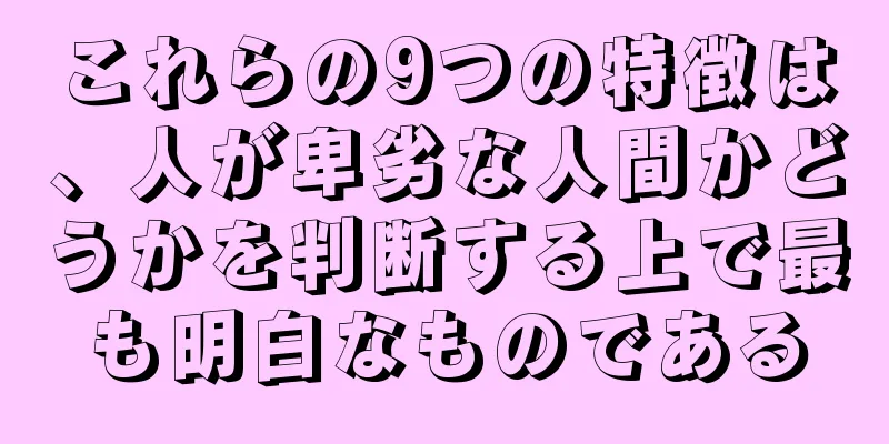 これらの9つの特徴は、人が卑劣な人間かどうかを判断する上で最も明白なものである
