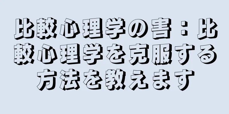 比較心理学の害：比較心理学を克服する方法を教えます