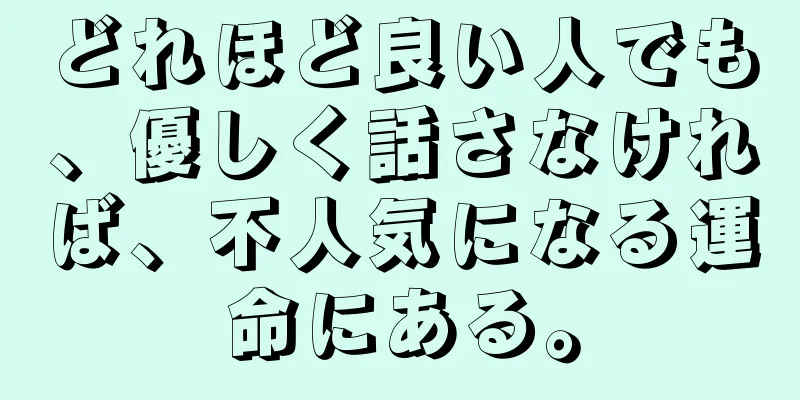 どれほど良い人でも、優しく話さなければ、不人気になる運命にある。
