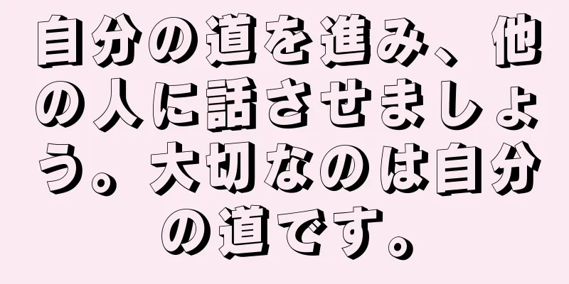 自分の道を進み、他の人に話させましょう。大切なのは自分の道です。