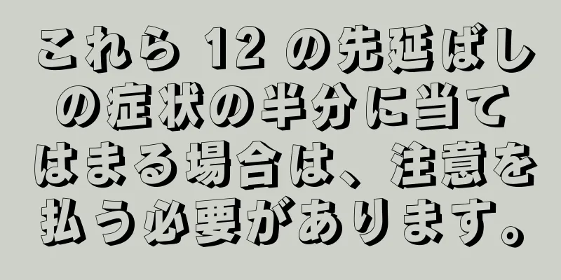 これら 12 の先延ばしの症状の半分に当てはまる場合は、注意を払う必要があります。