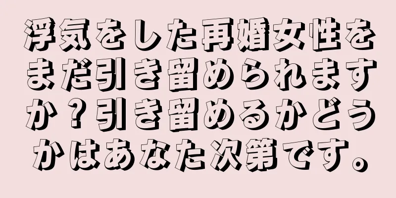 浮気をした再婚女性をまだ引き留められますか？引き留めるかどうかはあなた次第です。