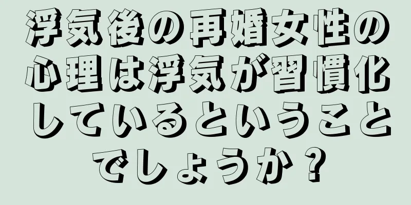 浮気後の再婚女性の心理は浮気が習慣化しているということでしょうか？