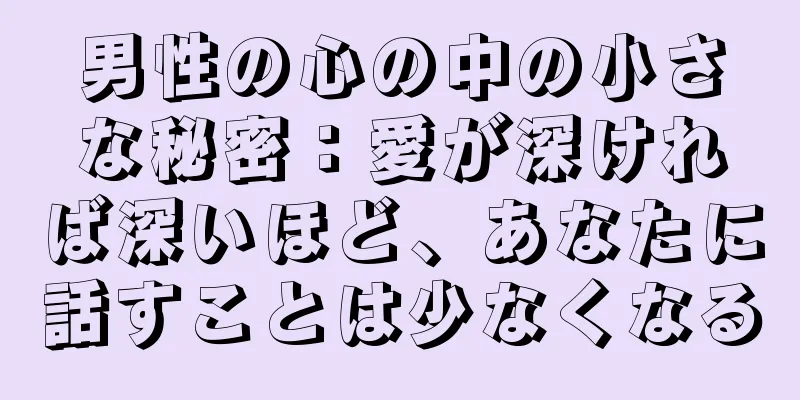 男性の心の中の小さな秘密：愛が深ければ深いほど、あなたに話すことは少なくなる