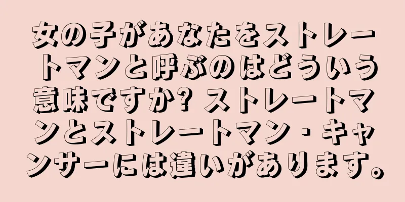 女の子があなたをストレートマンと呼ぶのはどういう意味ですか? ストレートマンとストレートマン・キャンサーには違いがあります。