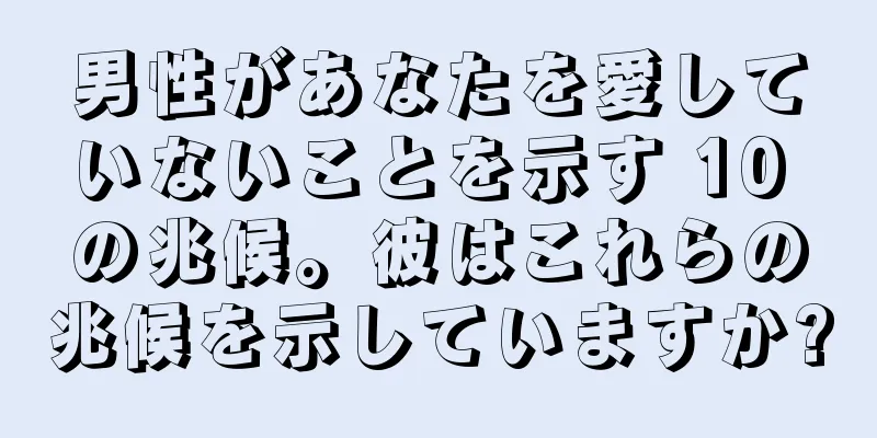 男性があなたを愛していないことを示す 10 の兆候。彼はこれらの兆候を示していますか?