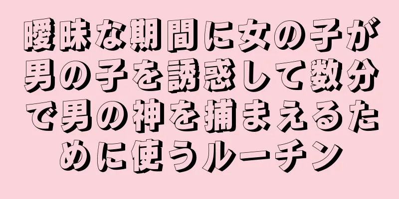 曖昧な期間に女の子が男の子を誘惑して数分で男の神を捕まえるために使うルーチン