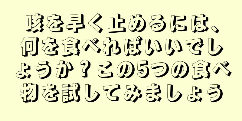 咳を早く止めるには、何を食べればいいでしょうか？この5つの食べ物を試してみましょう