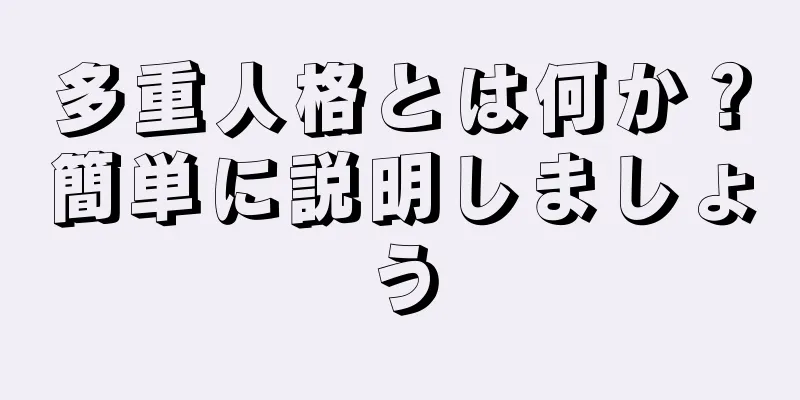 多重人格とは何か？簡単に説明しましょう