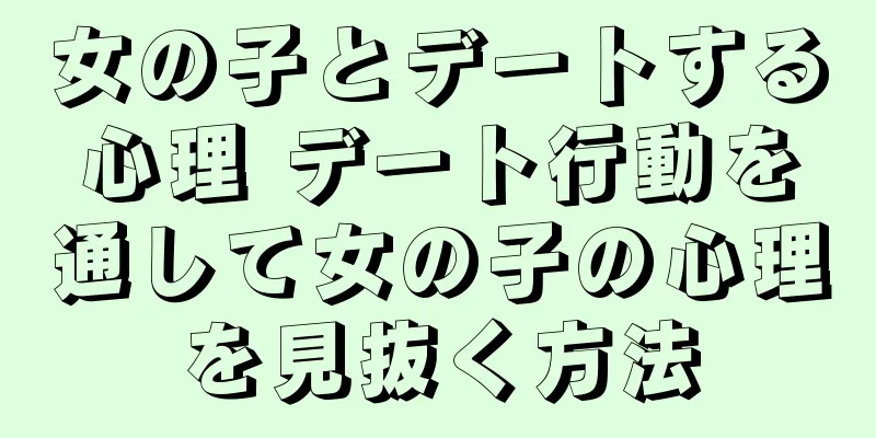 女の子とデートする心理 デート行動を通して女の子の心理を見抜く方法