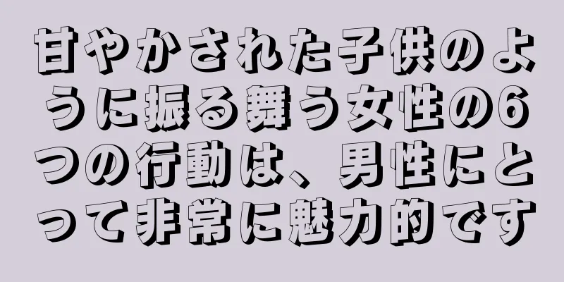 甘やかされた子供のように振る舞う女性の6つの行動は、男性にとって非常に魅力的です