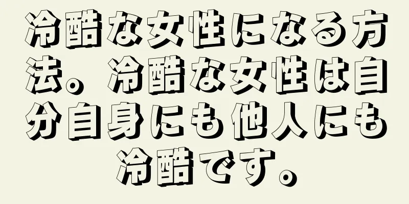 冷酷な女性になる方法。冷酷な女性は自分自身にも他人にも冷酷です。