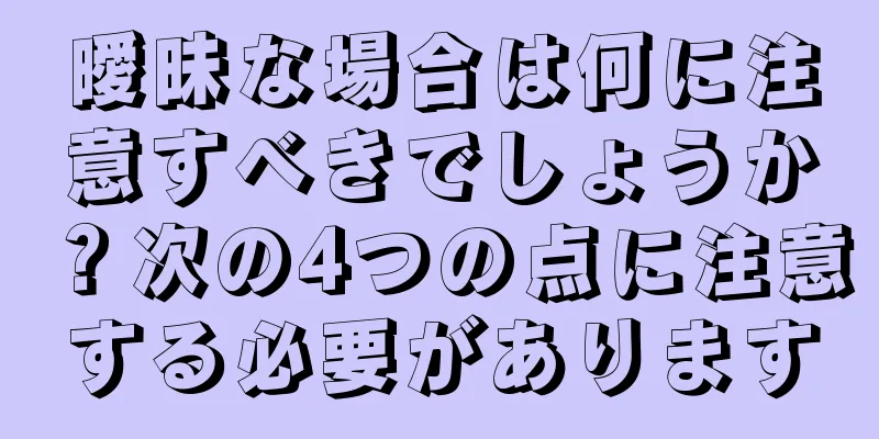 曖昧な場合は何に注意すべきでしょうか？次の4つの点に注意する必要があります