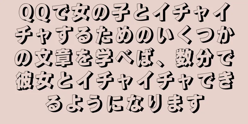 QQで女の子とイチャイチャするためのいくつかの文章を学べば、数分で彼女とイチャイチャできるようになります