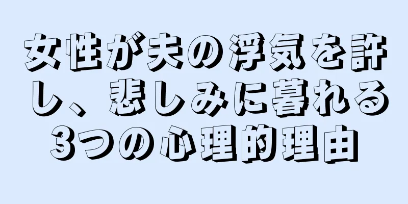 女性が夫の浮気を許し、悲しみに暮れる3つの心理的理由
