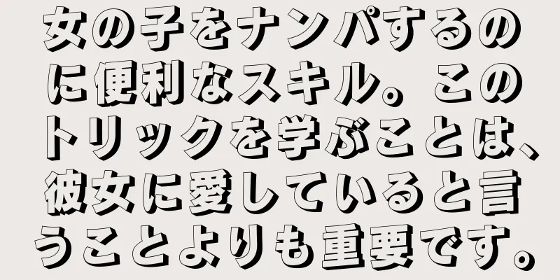 女の子をナンパするのに便利なスキル。このトリックを学ぶことは、彼女に愛していると言うことよりも重要です。