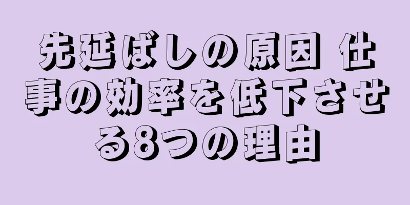 先延ばしの原因 仕事の効率を低下させる8つの理由