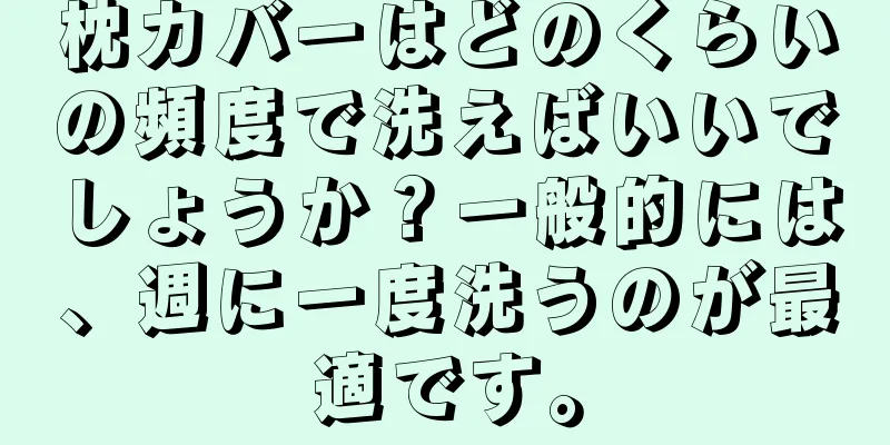 枕カバーはどのくらいの頻度で洗えばいいでしょうか？一般的には、週に一度洗うのが最適です。