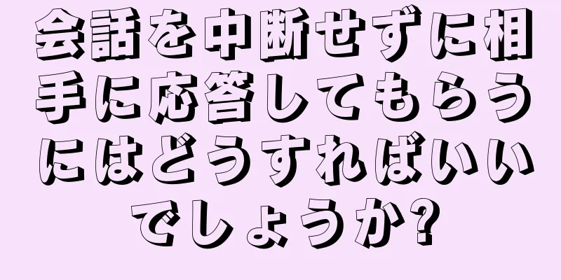 会話を中断せずに相手に応答してもらうにはどうすればいいでしょうか?