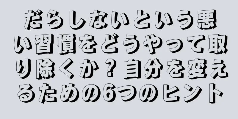 だらしないという悪い習慣をどうやって取り除くか？自分を変えるための6つのヒント