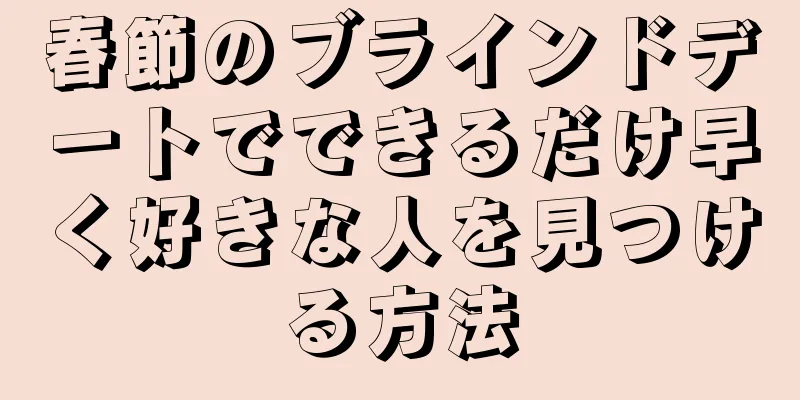 春節のブラインドデートでできるだけ早く好きな人を見つける方法