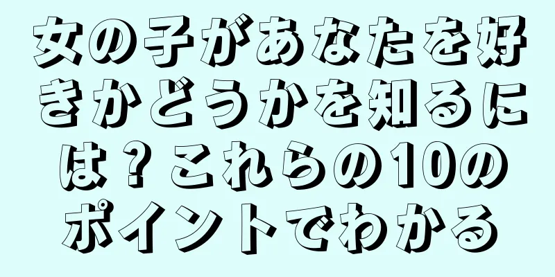 女の子があなたを好きかどうかを知るには？これらの10のポイントでわかる