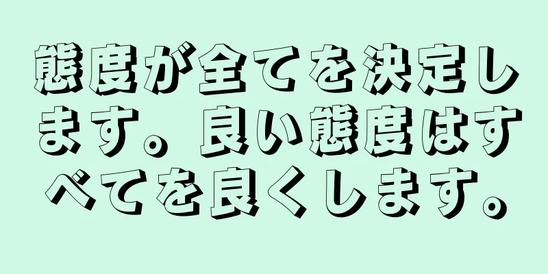 態度が全てを決定します。良い態度はすべてを良くします。