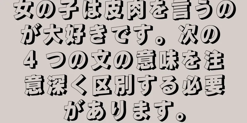 女の子は皮肉を言うのが大好きです。次の 4 つの文の意味を注意深く区別する必要があります。
