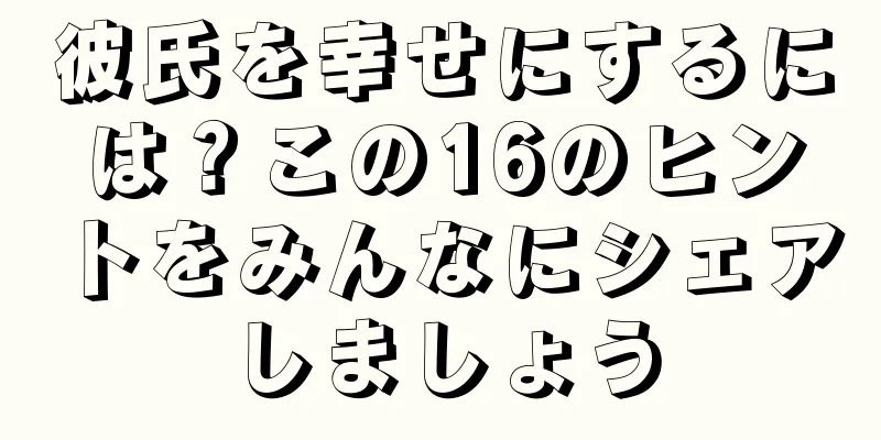彼氏を幸せにするには？この16のヒントをみんなにシェアしましょう