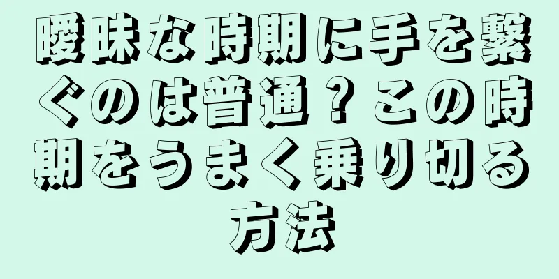 曖昧な時期に手を繋ぐのは普通？この時期をうまく乗り切る方法