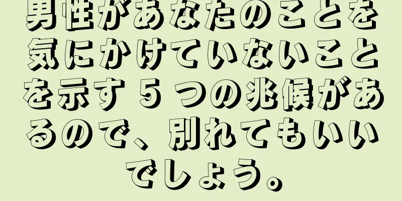男性があなたのことを気にかけていないことを示す 5 つの兆候があるので、別れてもいいでしょう。